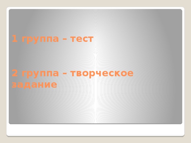 1 группа – тест    2 группа – творческое задание    