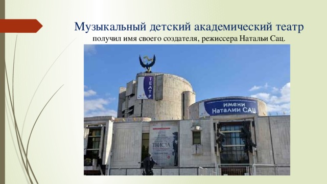 Музыкальный детский академический театр  получил имя своего создателя, режиссера Натальи Сац. 