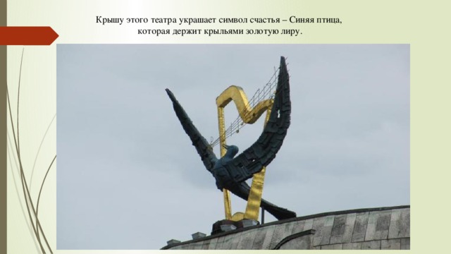 Крышу этого театра украшает символ счастья – Синяя птица, которая держит крыльями золотую лиру. 