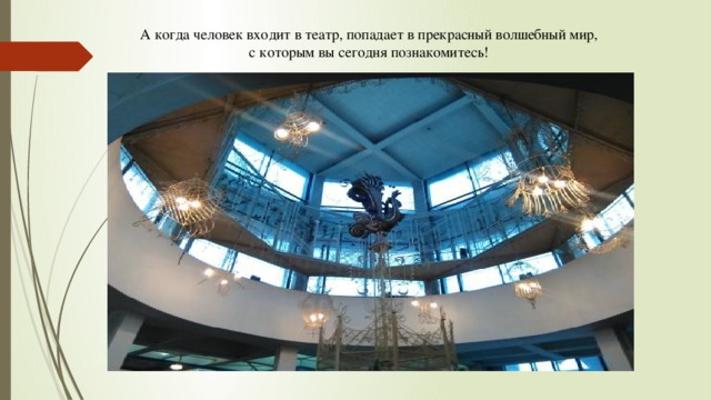 А когда человек входит в театр, попадает в прекрасный волшебный мир, с которым вы сегодня познакомитесь! 