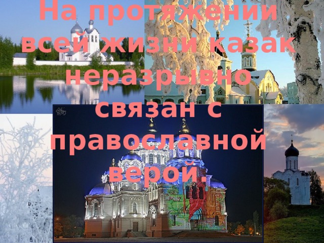 На протяжении всей жизни казак неразрывно связан с православной верой. 
