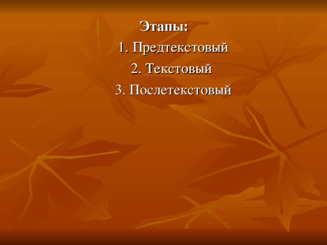 Этапы:  1. Предтекстовый  2. Текстовый  3. Послетекстовый 