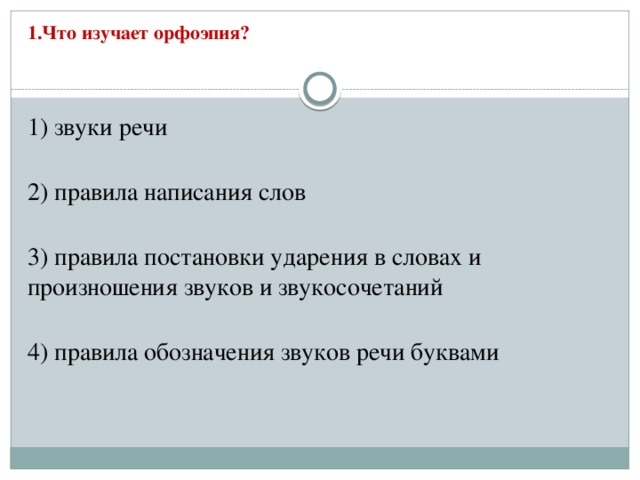 1.Что изучает орфоэпия?   1) звуки речи  2) правила написания слов  3) правила постановки ударения в словах и произношения звуков и звукосочетаний  4) правила обозначения звуков речи буквами 