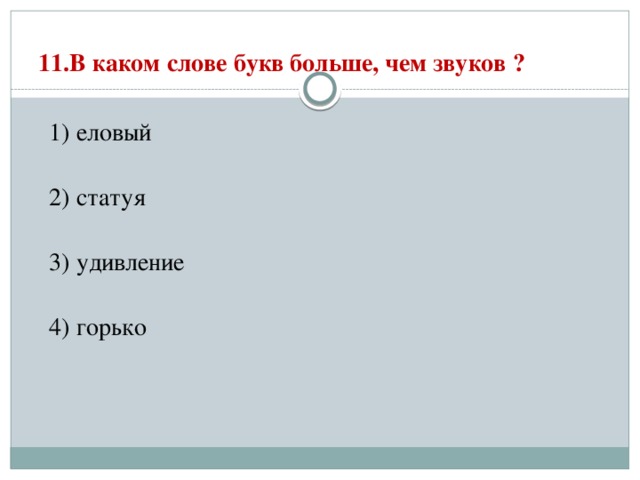 11.В каком слове букв больше, чем звуков ?   1) еловый  2) статуя  3) удивление  4) горько 