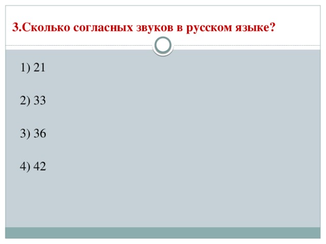 3.Сколько согласных звуков в русском языке?   1) 21  2) 33  3) 36  4) 42 