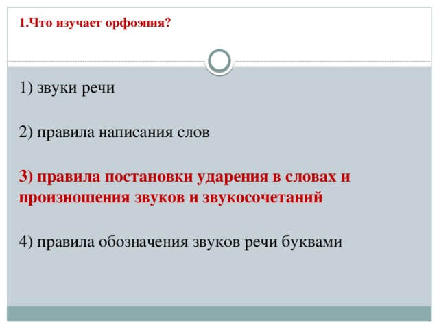 1.Что изучает орфоэпия?   1) звуки речи  2) правила написания слов  3) правила постановки ударения в словах и произношения звуков и звукосочетаний  4) правила обозначения звуков речи буквами 