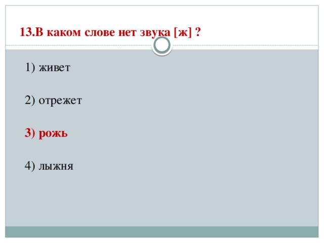 13.В каком слове нет звука [ж] ?   1) живет  2) отрежет  3) рожь  4) лыжня 