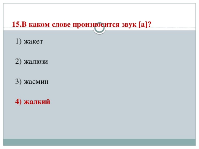 15.В каком слове произносится звук [а]?   1) жакет  2) жалюзи  3) жасмин  4) жалкий 