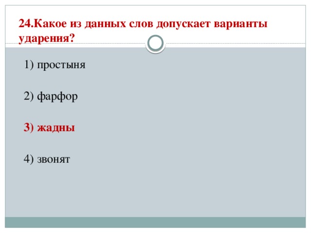 24.Какое из данных слов допускает варианты ударения?   1) простыня  2) фарфор  3) жадны  4) звонят 