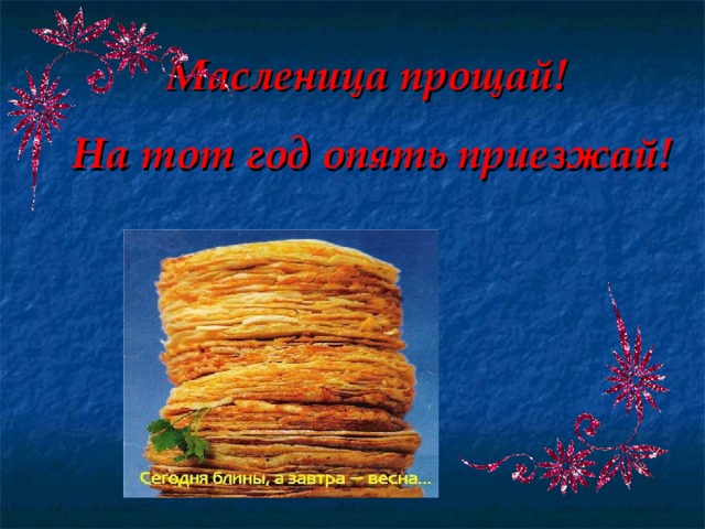 Масленица прощай!  На тот год опять приезжай! 