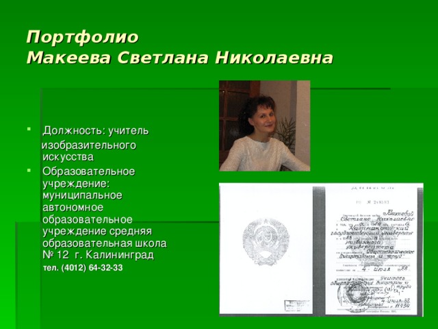 Портфолио  Макеева Светлана Николаевна Должность: учитель  изобразительного искусства Образовательное учреждение: муниципальное автономное образовательное учреждение средняя образовательная школа № 12 г. Калининград  тел. (4012) 64-32-33  