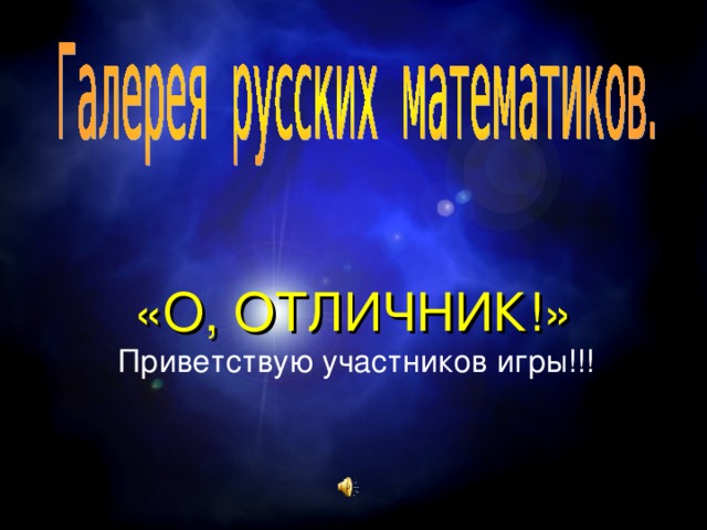 «О, ОТЛИЧНИК!»   Приветствую участников игры!!! 