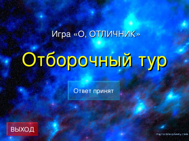 Игра «О, ОТЛИЧНИК» Отборочный тур Ответ принят ВЫХОД 