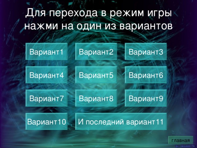 Для перехода в режим игры нажми на один из вариантов Вариант1 Вариант3 Вариант2 Вариант4 Вариант5 Вариант6 Вариант7 Вариант8 Вариант9 Вариант10 И последний вариант11 главная 