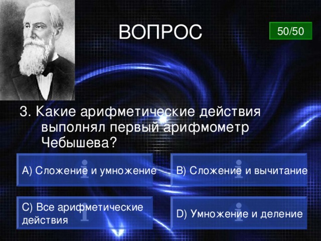 ВОПРОС 50/50 3. Какие арифметические действия выполнял первый арифмометр Чебышева? А) Сложение и умножение B) Сложение и вычитание C) Все арифметические действия D) Умножение и деление 