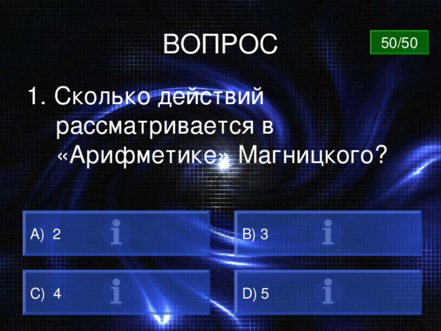 ВОПРОС 50/50 1. Сколько действий рассматривается в «Арифметике» Магницкого? A) 2 B) 3 C) 4 D) 5 