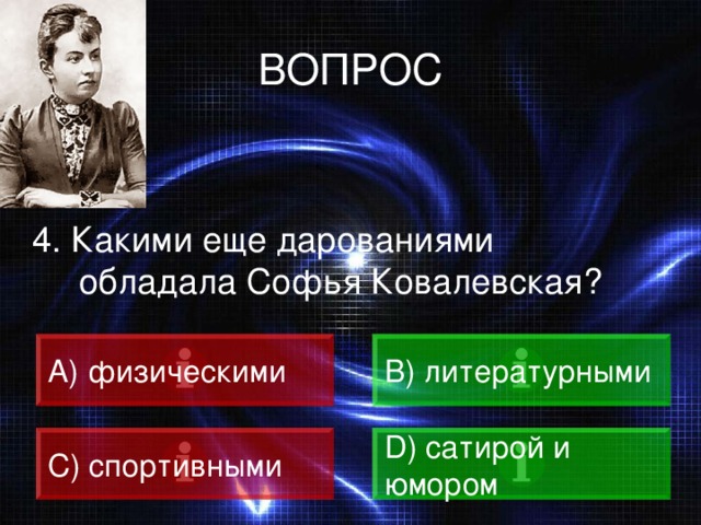 ВОПРОС 4. Какими еще дарованиями обладала Софья Ковалевская? A) физическими B) литературными C) спортивными D) сатирой и юмором 