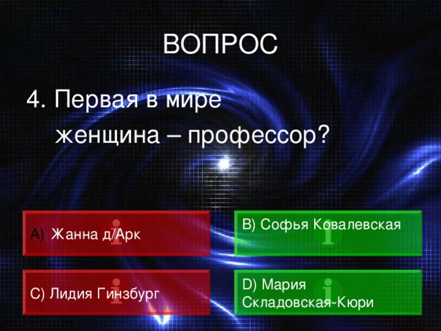 ВОПРОС 4. Первая в мире  женщина – профессор?  Жанна д/Арк B) Софья Ковалевская  C) Лидия Гинзбург D) Мария Складовская-Кюри 