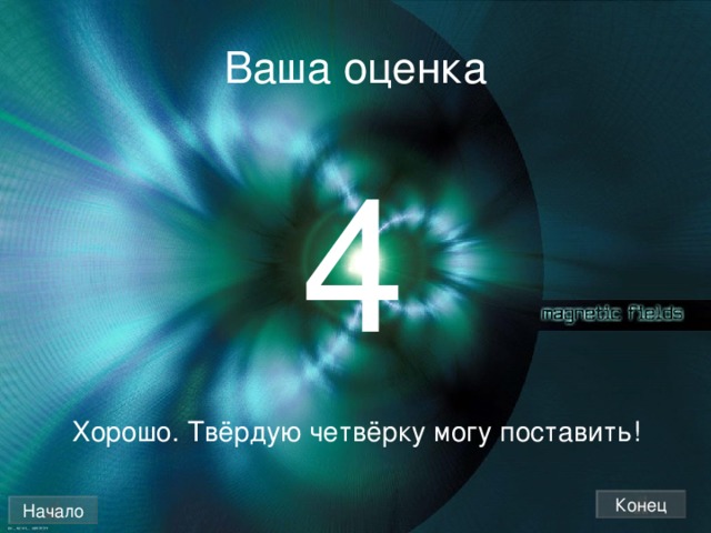 Ваша оценка 4 Хорошо. Твёрдую четвёрку могу поставить! Конец Начало 