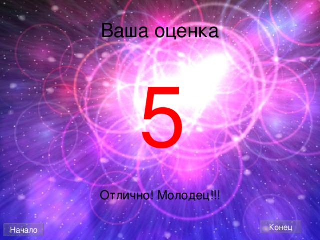 Ваша оценка 5 Отлично! Молодец!!! Конец Начало 