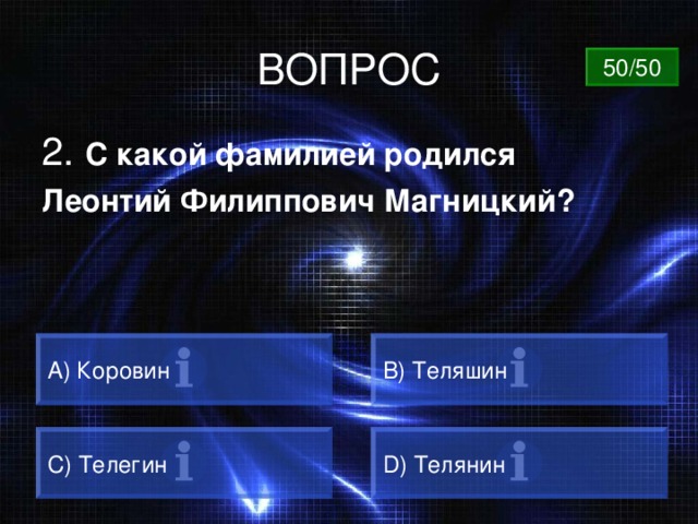 ВОПРОС 50/50 2. С какой фамилией родился Леонтий Филиппович Магницкий?  А) Коровин B) Теляшин C) Телегин D) Телянин 
