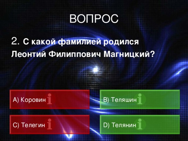 ВОПРОС 2. С какой фамилией родился Леонтий Филиппович Магницкий?  А) Коровин B) Теляшин C) Телегин D) Телянин 