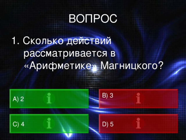ВОПРОС 1. Сколько действий рассматривается в «Арифметике» Магницкого? A) 2 B) 3 C) 4 D) 5 