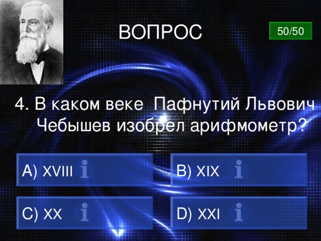 ВОПРОС 50/50 4. В каком веке Пафнутий Львович Чебышев изобрел арифмометр? A) XVIII B)  XIX C)  XX D)  XXI 