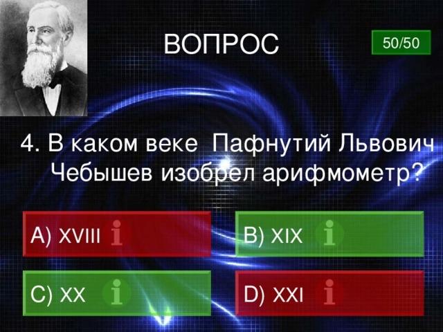 ВОПРОС 50/50 4. В каком веке Пафнутий Львович Чебышев изобрел арифмометр? A) XVIII B)  XIX C)  XX D)  XXI 