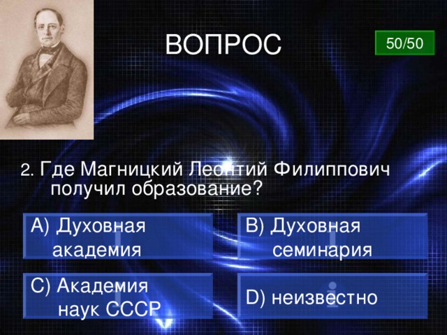 ВОПРОС 50/50 2. Где Магницкий Леонтий Филиппович получил образование?  Духовная B) Духовная  семинария  академия C) Академия  наук СССР D) неизвестно 