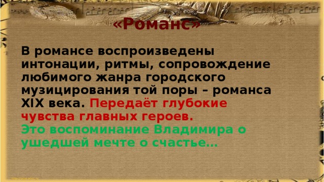 «Романс» В романсе воспроизведены интонации, ритмы, сопровождение любимого жанра городского музицирования той поры – романса XIX века. Передаёт глубокие чувства главных героев. Это воспоминание Владимира о ушедшей мечте о счастье… 