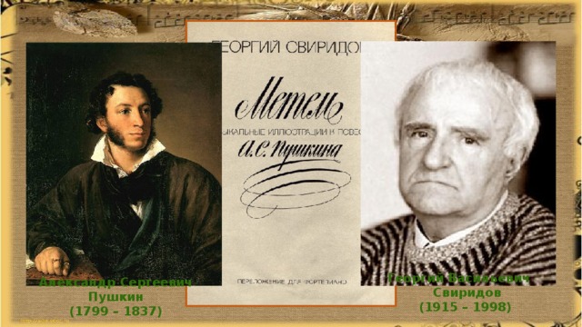 Георгий Васильевич Свиридов (1915 – 1998) Александр Сергеевич Пушкин (1799 – 1837) 