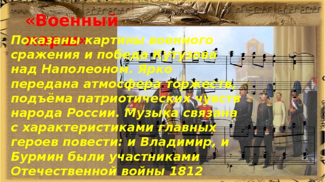 «Военный марш» Показаны картины военного сражения и победа Кутузова над Наполеоном. Ярко передана атмосфера торжеств, подъёма патриотических чувств народа России. Музыка связана с характеристиками главных героев повести: и Владимир, и Бурмин были участниками Отечественной войны 1812 года. 