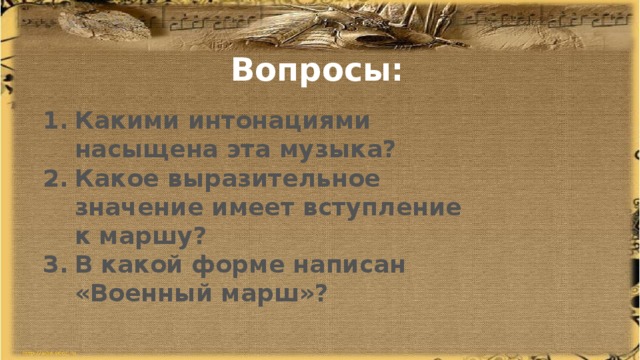 Вопросы: Какими интонациями насыщена эта музыка? Какое выразительное значение имеет вступление к маршу? В какой форме написан «Военный марш»? 