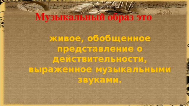 Музыкальный образ это   живое, обобщенное представление о действительности, выраженное музыкальными звуками. 