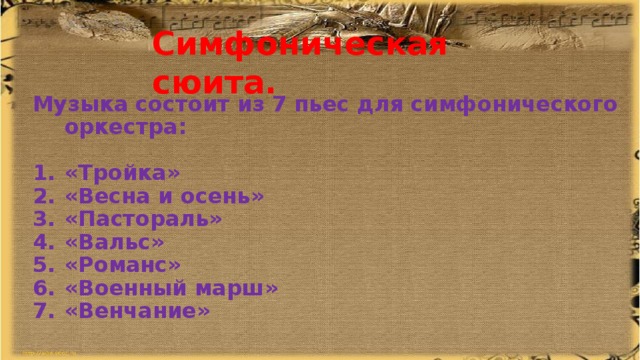 Симфоническая сюита. Музыка состоит из 7 пьес для симфонического оркестра:  «Тройка» «Весна и осень» «Пастораль» «Вальс» «Романс» «Военный марш» «Венчание» 