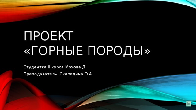 Проект  «Горные породы» Студентка II курса Мохова Д. Преподаватель Скаредина О.А. 
