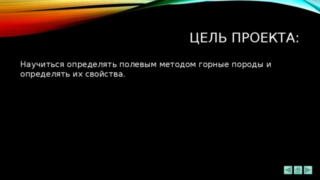 Цель проекта: Научиться определять полевым методом горные породы и определять их свойства. 