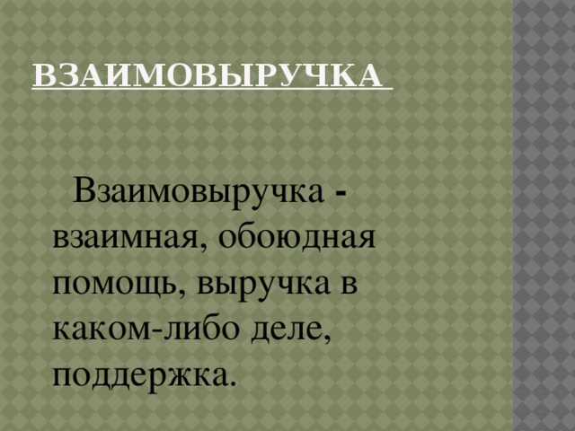 Взаимовыручка  Взаимовыручка - взаимная, обоюдная помощь, выручка в каком-либо деле, поддержка. 