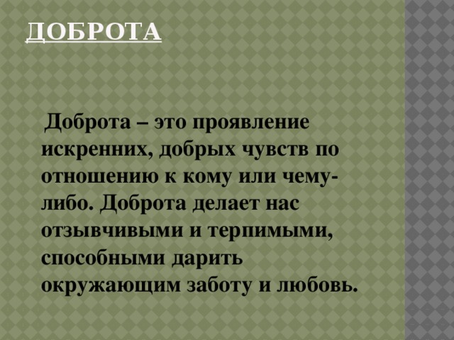 Доброта    Доброта – это проявление искренних, добрых чувств по отношению к кому или чему-либо. Доброта делает нас отзывчивыми и терпимыми, способными дарить окружающим заботу и любовь. 