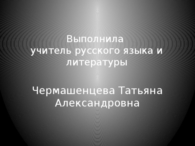 Выполнила  учитель русского языка и литературы Чермашенцева Татьяна Александровна 