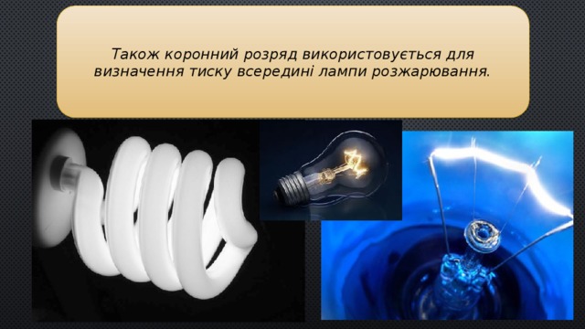 Також коронний розряд використовується для визначення тиску всередині лампи розжарювання.  
