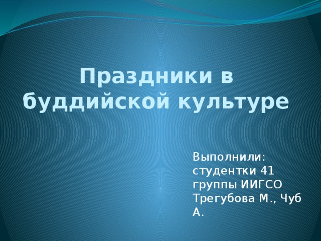 Праздники в буддийской культуре Выполнили: студентки 41 группы ИИГСО Трегубова М., Чуб А. 