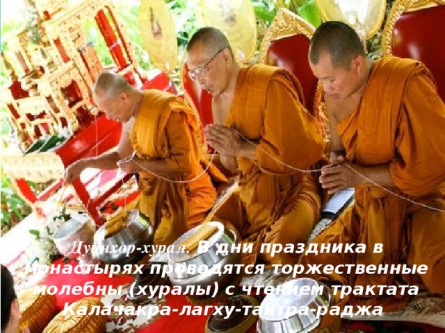 Дуйнхор-хурал.  В дни праздника в монастырях проводятся торжественные молебны (хуралы) с чтением трактата Калачакра-лагху-тантра-раджа 