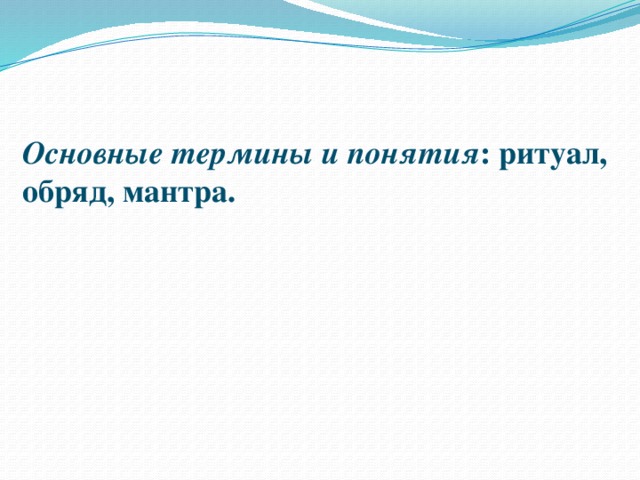 Основные термины и понятия : ритуал, обряд, мантра. 