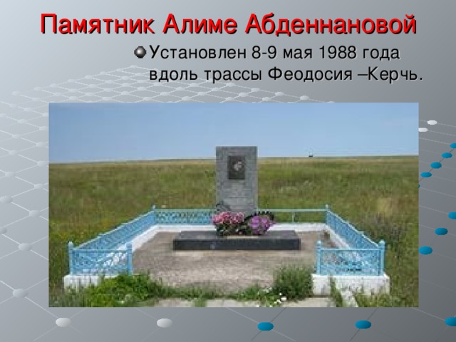 Памятник Алиме Абденнановой Установлен 8-9 мая 1988 года вдоль трассы Феодосия –Керчь. 