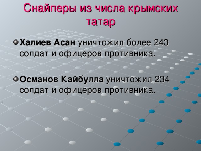 Снайперы из числа крымских татар Халиев Асан уничтожил более 243 солдат и офицеров противника.  Османов Кайбулла уничтожил 234 солдат и офицеров противника. 