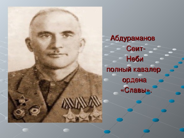  Абдураманов  Сеит-  Неби  полный кавалер  ордена  «Славы». 