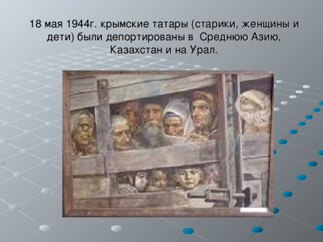 18 мая 1944г. крымские татары (старики, женщины и дети) были депортированы в Среднюю Азию, Казахстан и на Урал. 