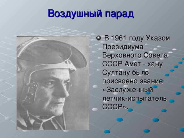 Воздушный парад   В 1961 году Указом Президиума Верховного Совета СССР Амет - хану Султану было присвоено звание «Заслуженный летчик-испытатель СССР».   